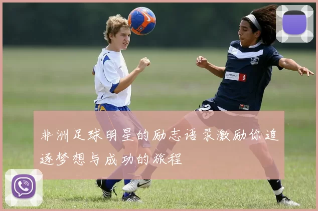 非洲足球明星的励志语录激励你追逐梦想与成功的旅程