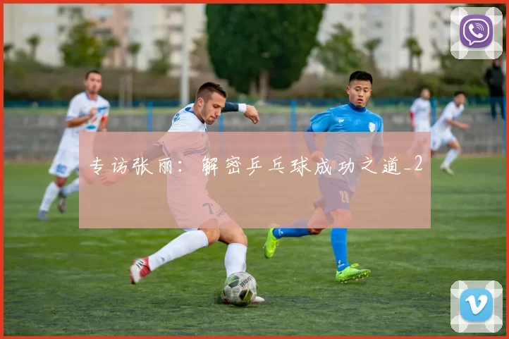 专访张丽：解密乒乓球成功之道_2