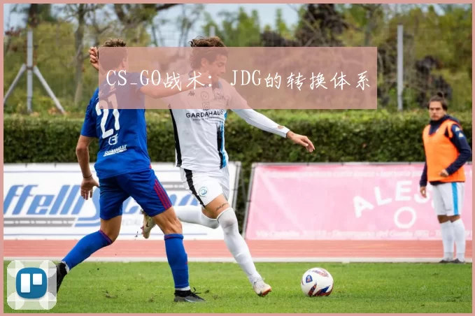 CS_GO战术：JDG的转换体系
