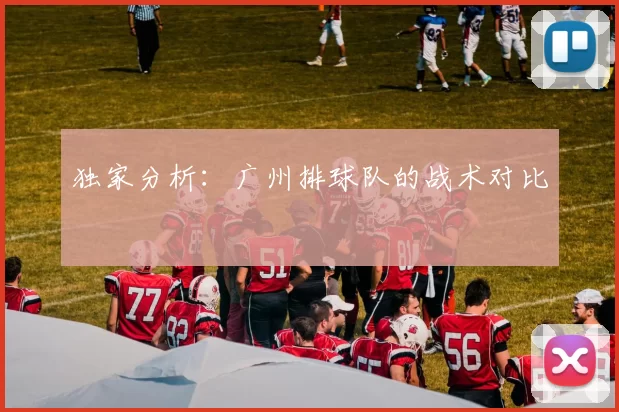 独家分析：广州排球队的战术对比