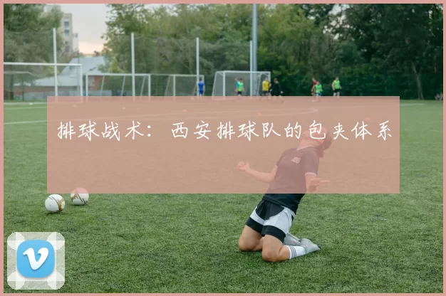 排球战术：西安排球队的包夹体系