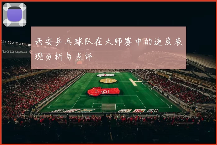 西安乒乓球队在大师赛中的速度表现分析与点评