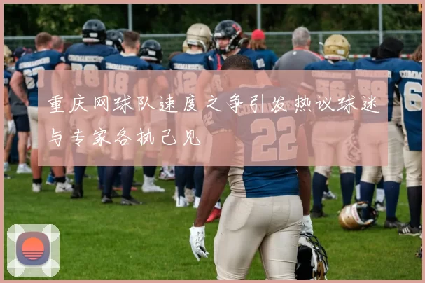 重庆网球队速度之争引发热议球迷与专家各执己见