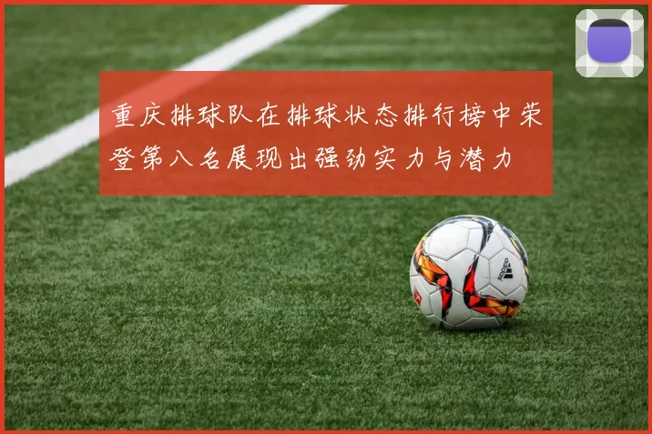重庆排球队在排球状态排行榜中荣登第八名展现出强劲实力与潜力